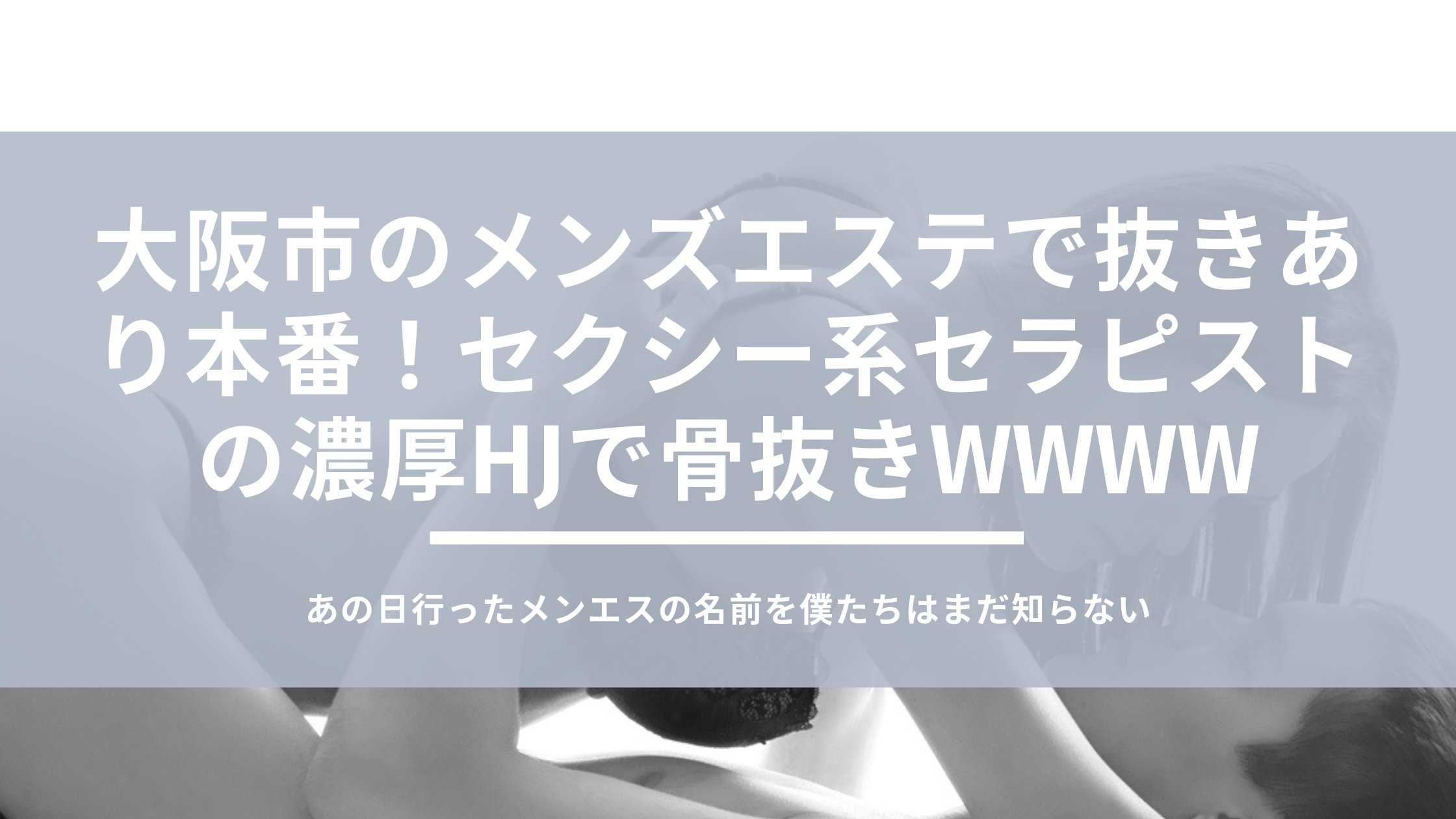 大阪市のメンズエステで抜きあり本番！女性らしい魅力を持つセラピストHJに悶絶wwww - あのエス