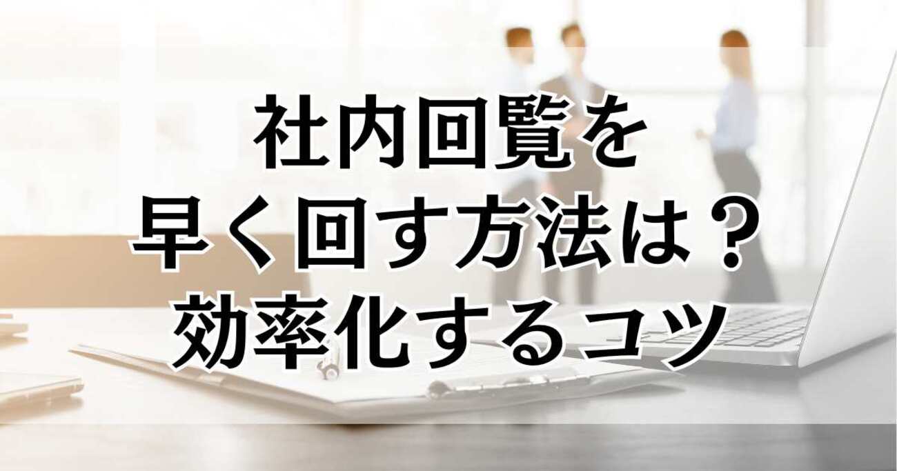社内回覧の電子化で業務の効率アップ！電子化する際のポイント！GMOサインブログ電子契約ならGMOサイン