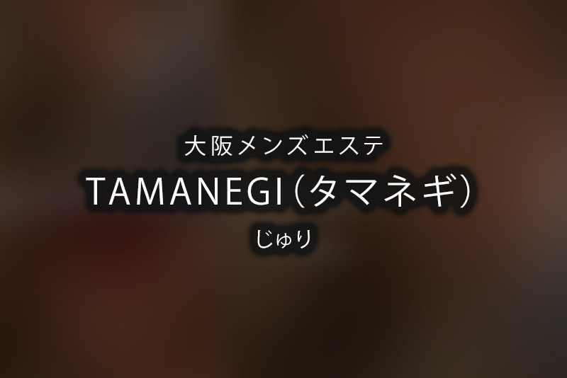 TAMANEGI～タマネギ～姫路店 | 山陽姫路駅のメンズエステ