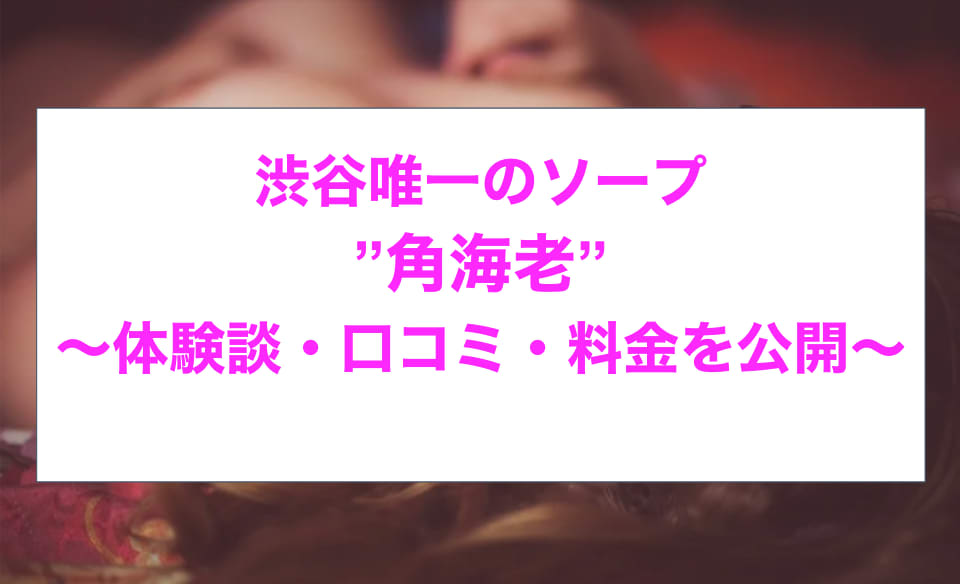 裏情報】渋谷のソープ”角海老”で爆乳天使に三連発！料金・口コミを公開！ | midnight-angel[ミッドナイトエンジェル]