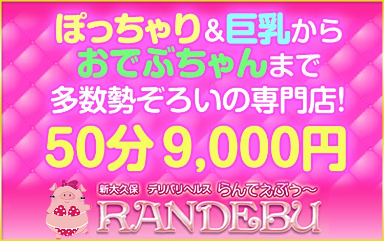らんでぇぶぅ 求人情報＜大久保・新大久保の元祖素人ぽっちゃり専門店!｜風俗求人HOP!!首都圏版｜東京・神奈川・埼玉・千葉エリアの高収入バイト情報
