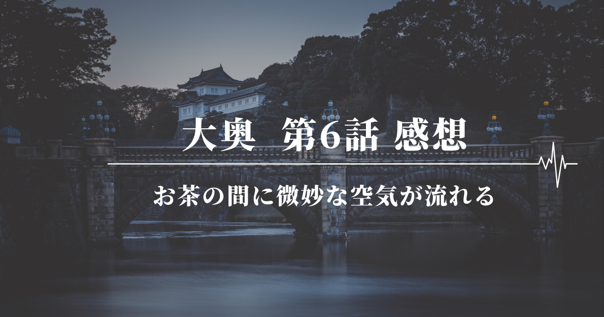 大奥(2023) 17話 感想｜泣けたけど、やっぱり尺が足りない… -