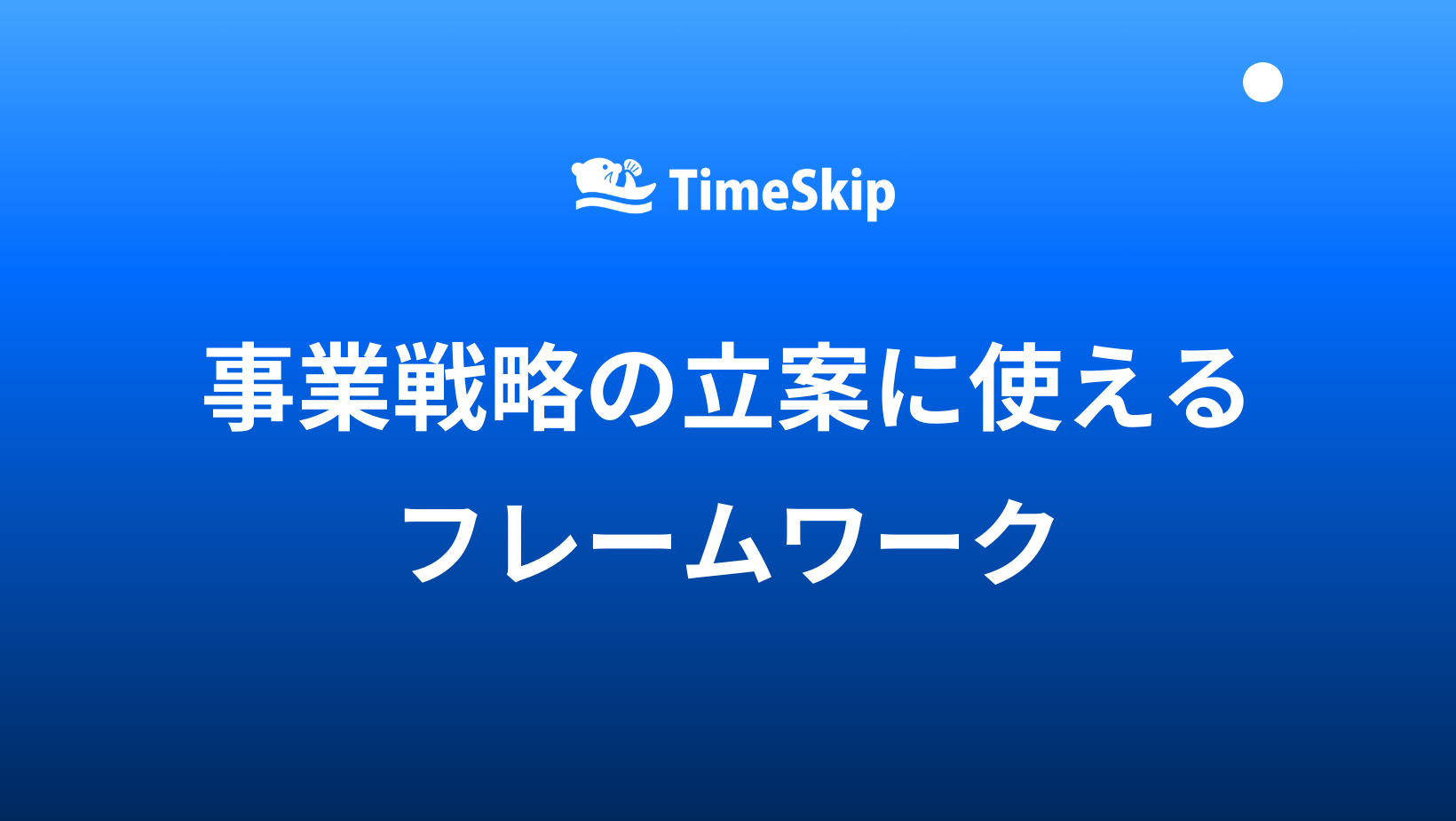 事業戦略の立案に使えるフレームワークの使い方 パワーポイントテンプレ付き- TimeSkip