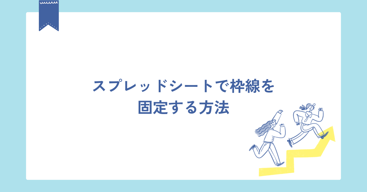 Googleスプレッドシート 行と列の固定方法とできない原因
