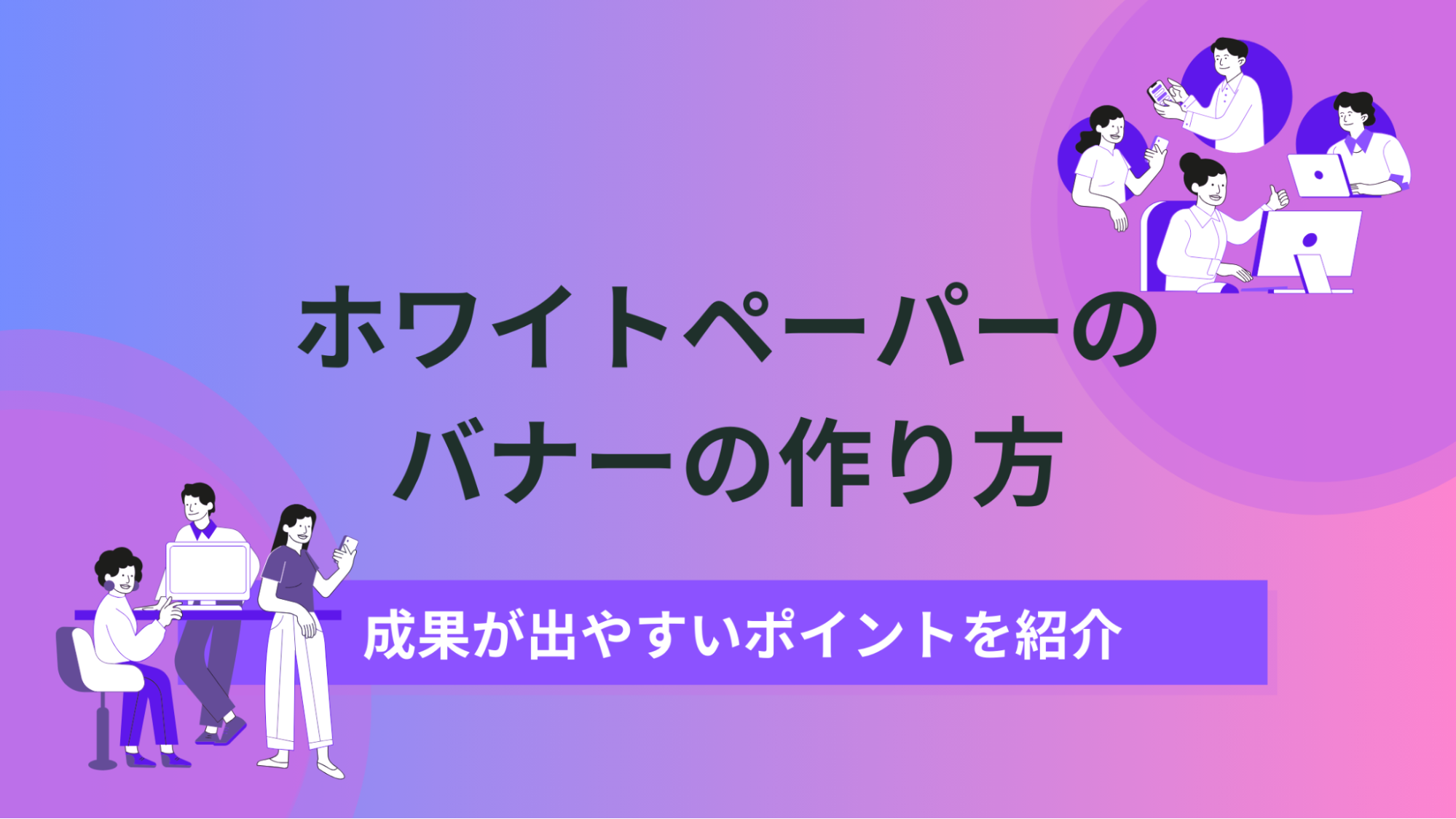 ホワイトペーパーの作り方を7ステップで解説！成果が上がるコツも紹介