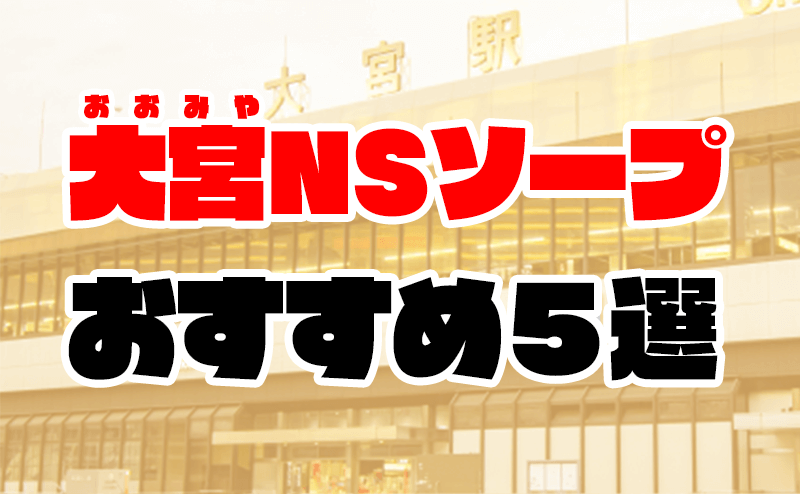 大宮ソープおすすめ人気ランキング11選！NS/NN情報や口コミ評判まとめ【2024最新】 | 風俗グルイ