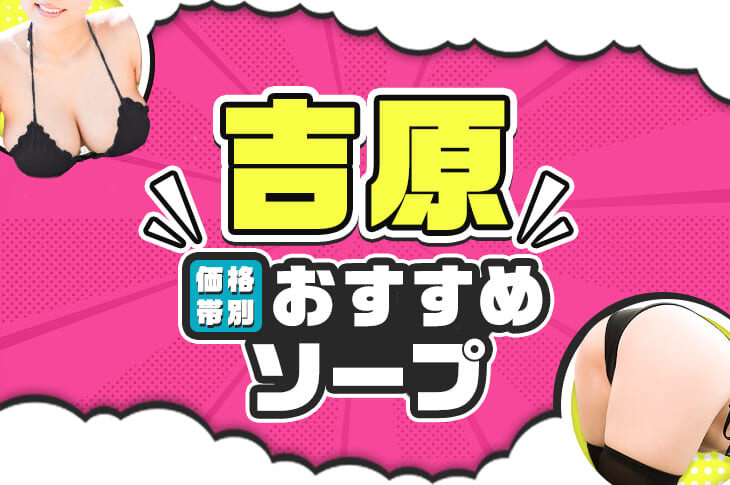 吉原ソープおすすめランキング【最新】口コミで話題の人気店はココ！