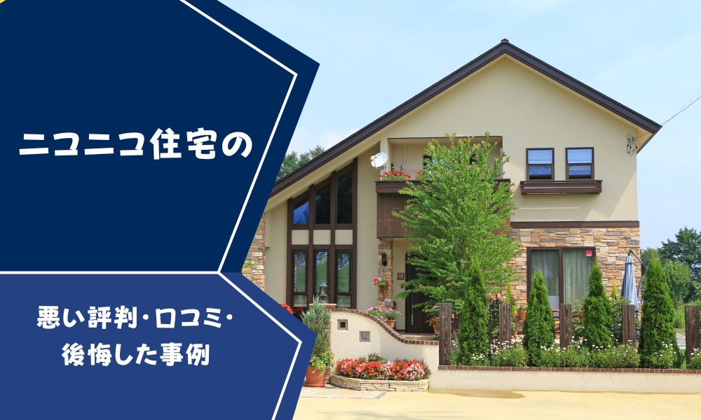 ニコニコ住宅やばい？後悔した？最悪？坪単価や良い評判、悪い口コミと注文住宅・建売・平屋の価格幸せおうち計画