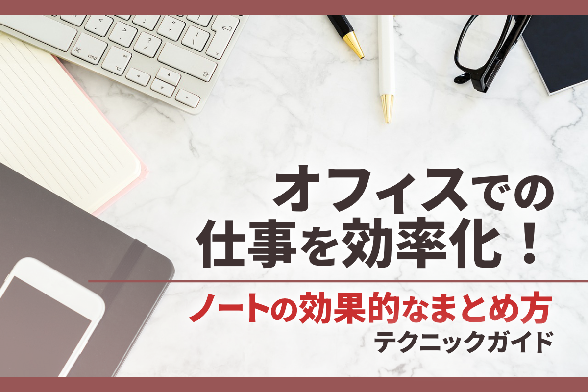 仕事で役立つノートのまとめ方を解説！効率化できるツールも紹介