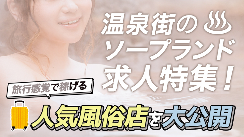 稼げる！温泉街のソープランドMAP～出稼ぎにも人気！おすすめ風俗求人ご紹介～