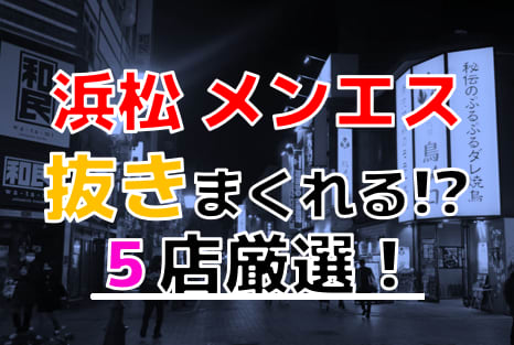 2024年抜き情報】静岡県浜松で実際に遊んできたメンズエステ5選！本当に抜きありなのか体当たり調査！ | otona-asobiba[オトナのアソビ場]