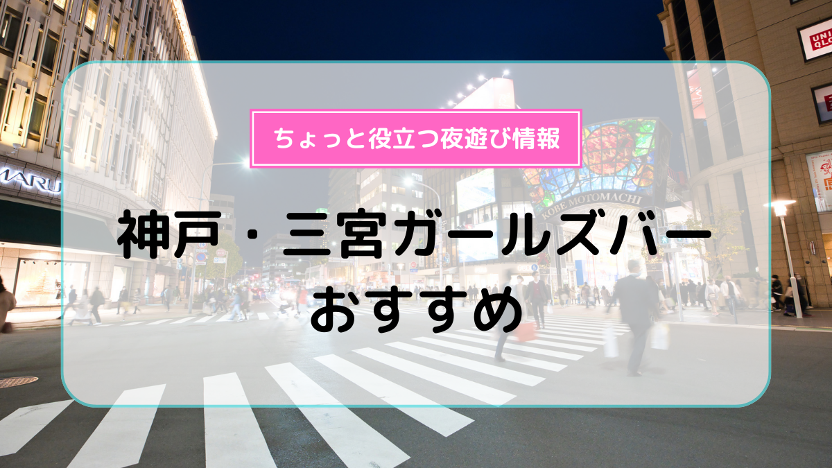 しっかり稼げる神戸・三宮のガールズバーは体入して相性確認をしよう