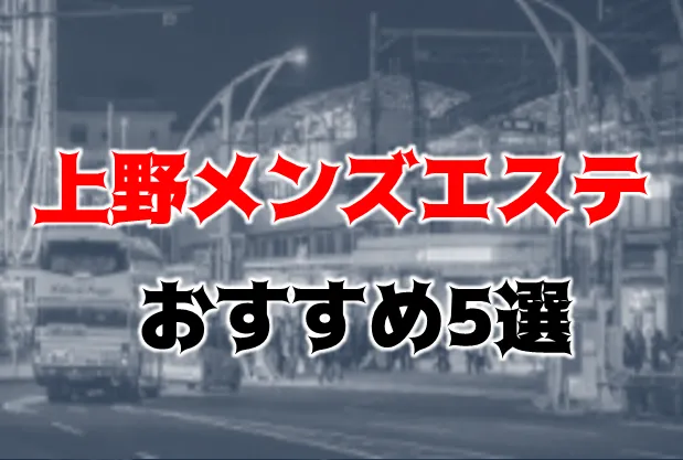 2024年最新】上野のメンズエステおすすめランキングTOP10！抜きあり？口コミ・レビューを徹底紹介！