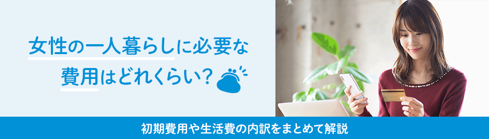 女性の一人暮らし、必要な費用は？必要な初期費用や生活費の内訳を