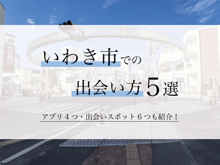 いわきでおすすめの出会いの場24選！いわきで出会いを探すならここに行け｜恋愛・婚活の総合情報サイト