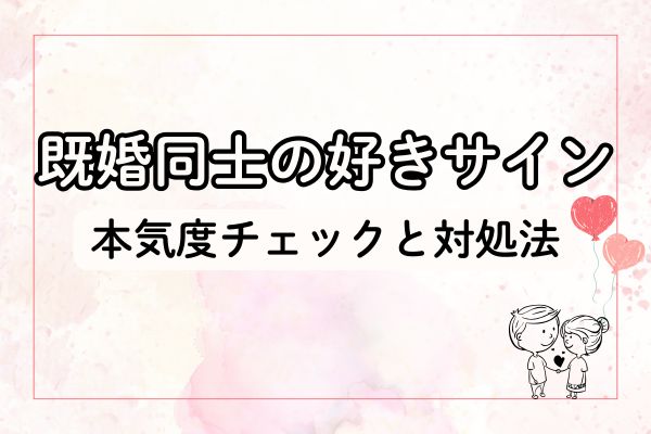 既婚者同士の好意がわかる言動・サインとは？両思いだと確信できる見極め方とその後の対処法