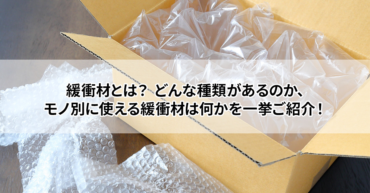 緩衝材とは？ どんな種類や特徴があるのか、モノ別に使える緩衝材は何かを一挙ご紹介！ – 敷板netブログ建築資材・農業資材・物流資材の通販サイト