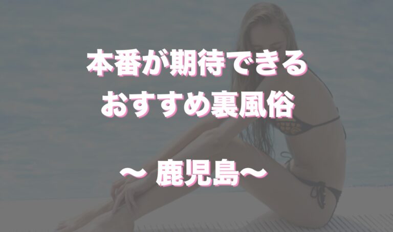 鹿児島の本番可能なおすすめ裏風俗６選！デリヘルの口コミや体験談も徹底調査！ - 風俗の友