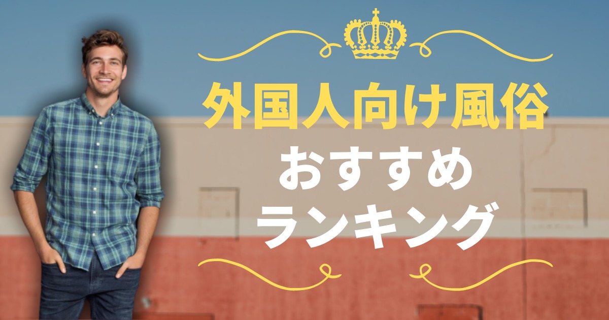 最新】外国人向けの稼げる風俗求人の人気おすすめランキング | ザウパー風俗求人