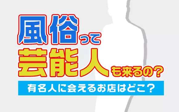 芸能人がよく利用する風俗はどこ？ジャニーズ・芸人・アーティスト・アスリートなど | ザウパー風俗求人