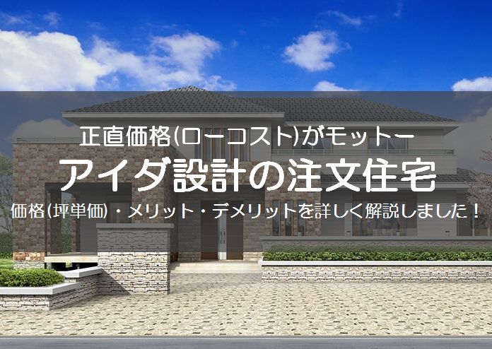 アイダ設計の坪単価35万〜65万円！口コミ評判は最悪？宅建士が徹底検証注文住宅の世界