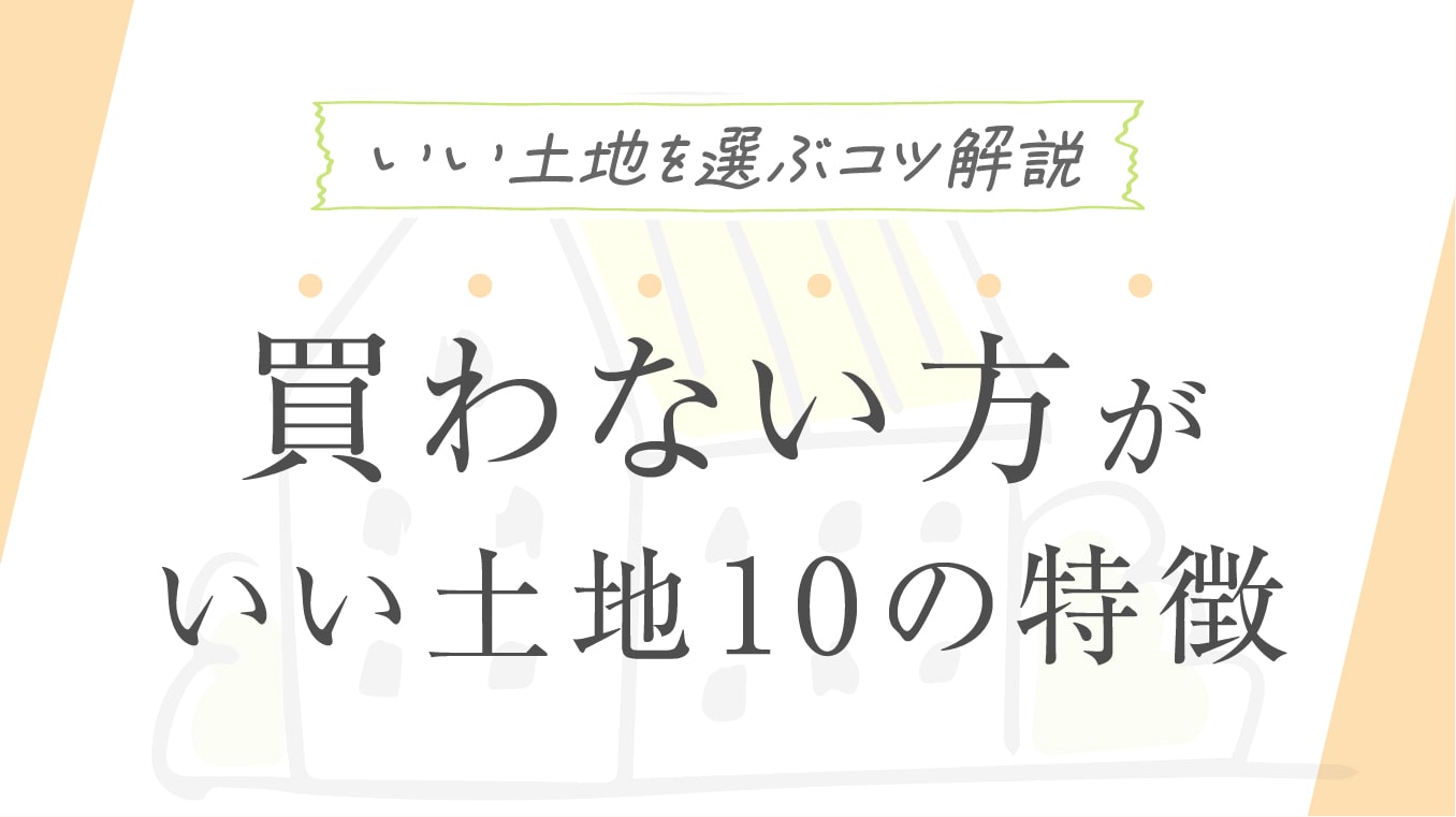 土地選びの優先順位を解説土地選びのポイントチェックリスト、買わないほうがいい土地の条件も紹介福井の注文住宅・工務店ノークホームズ