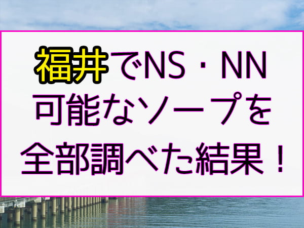 福井市ソープランド】NSは？福井県福井市のソープランド店の特徴と評判