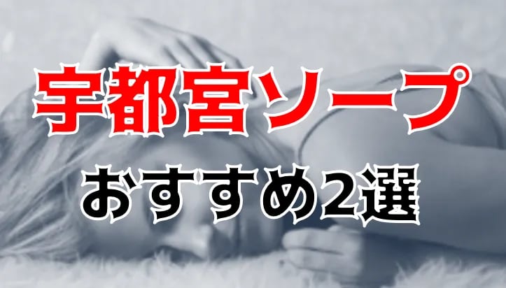 2024年本番情報】宇都宮で実際に遊んだソープ11選！本当にNS・NNが出来るのか体当たり調査！ | otona-asobiba[オトナのアソビ場]