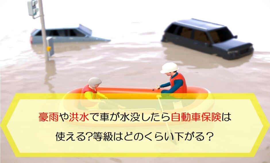 豪雨や洪水で車が水没したら自動車保険は使える?等級はどのくらい下がる？保険のはてな