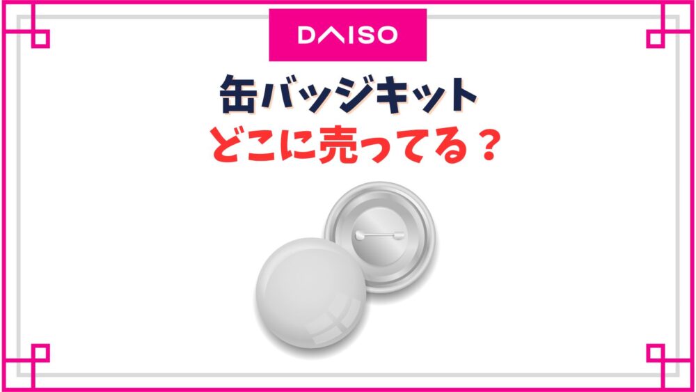 100均ダイソーで売っている缶バッジキット商品一覧。サイズとセット個数 100円