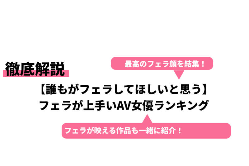 マニアが選ぶ！絶対ヌケるフェラチオがうまいAV女優13選