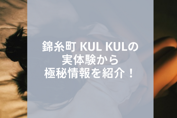 錦糸町 kul kulは抜きあり？口コミから実態を徹底調査！ - あのエス