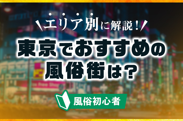 東京の風俗街を徹底紹介！特徴・歴史・料金相場まとめ｜エステの達人マガジン