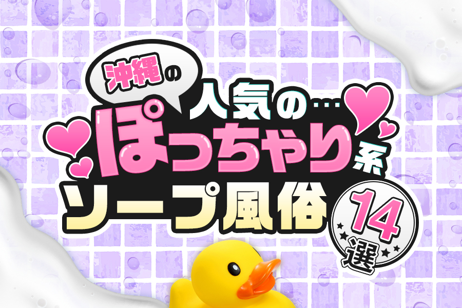 沖縄の人気のぽっちゃり系ソープ・風俗14選！ – ぽっちゃりソープ・風俗人気店情報